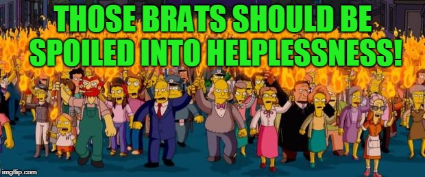 Simpsons angry mob torches | THOSE BRATS SHOULD BE SPOILED INTO HELPLESSNESS! | image tagged in simpsons angry mob torches | made w/ Imgflip meme maker