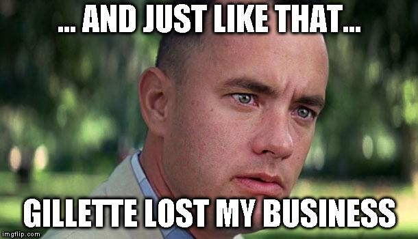 Forest Gump | ... AND JUST LIKE THAT... GILLETTE LOST MY BUSINESS | image tagged in forest gump | made w/ Imgflip meme maker