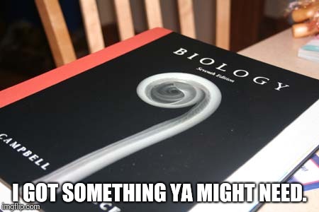 Biology Book | I GOT SOMETHING YA MIGHT NEED. | image tagged in biology book | made w/ Imgflip meme maker