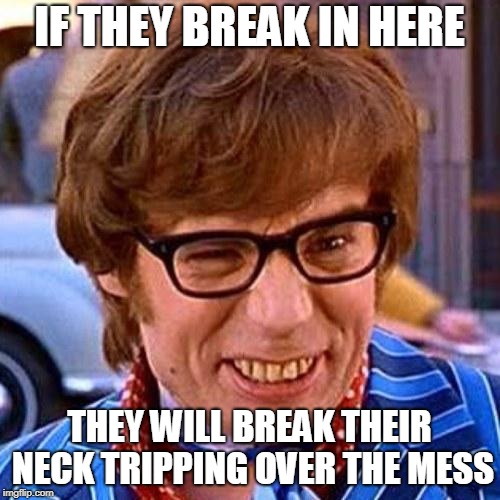 Austin Powers Wink | IF THEY BREAK IN HERE THEY WILL BREAK THEIR NECK TRIPPING OVER THE MESS | image tagged in austin powers wink | made w/ Imgflip meme maker