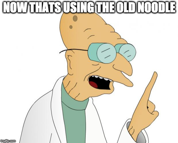 Professor Farnsworth  | NOW THATS USING THE OLD NOODLE | image tagged in professor farnsworth | made w/ Imgflip meme maker