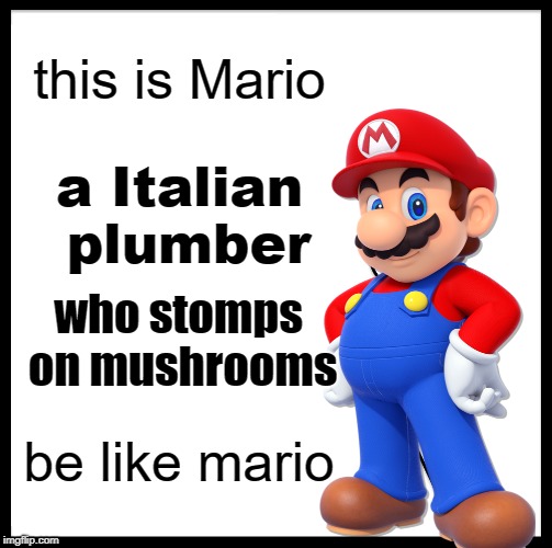 Be Like Bill Meme | this is Mario; a Italian plumber; who stomps on mushrooms; be like mario | image tagged in memes,be like bill | made w/ Imgflip meme maker