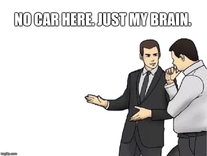 Car Salesman Slaps Hood | NO CAR HERE. JUST MY BRAIN. | image tagged in memes,car salesman slaps hood | made w/ Imgflip meme maker