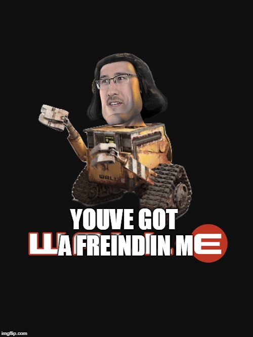  YOUVE GOT A FREIND IN M | image tagged in wall-e | made w/ Imgflip meme maker