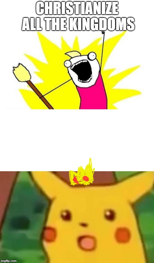 CHRISTIANIZE ALL THE KINGDOMS | image tagged in memes,x all the y,surprised pikachu | made w/ Imgflip meme maker