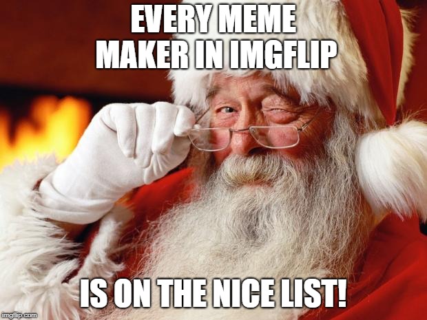santa | EVERY MEME MAKER IN IMGFLIP; IS ON THE NICE LIST! | image tagged in santa | made w/ Imgflip meme maker