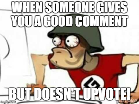 Grammer Nazi | WHEN SOMEONE GIVES YOU A GOOD COMMENT; BUT DOESN'T UPVOTE! | image tagged in grammer nazi | made w/ Imgflip meme maker