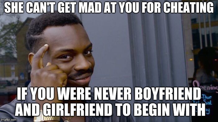 Roll Safe Think About It Meme | SHE CAN'T GET MAD AT YOU FOR CHEATING; IF YOU WERE NEVER BOYFRIEND AND GIRLFRIEND TO BEGIN WITH | image tagged in memes,roll safe think about it | made w/ Imgflip meme maker