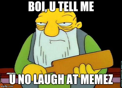 Simpsons Memes | BOI, U TELL ME; U NO LAUGH AT MEMEZ | image tagged in memes,that's a paddlin',simpsons memes | made w/ Imgflip meme maker