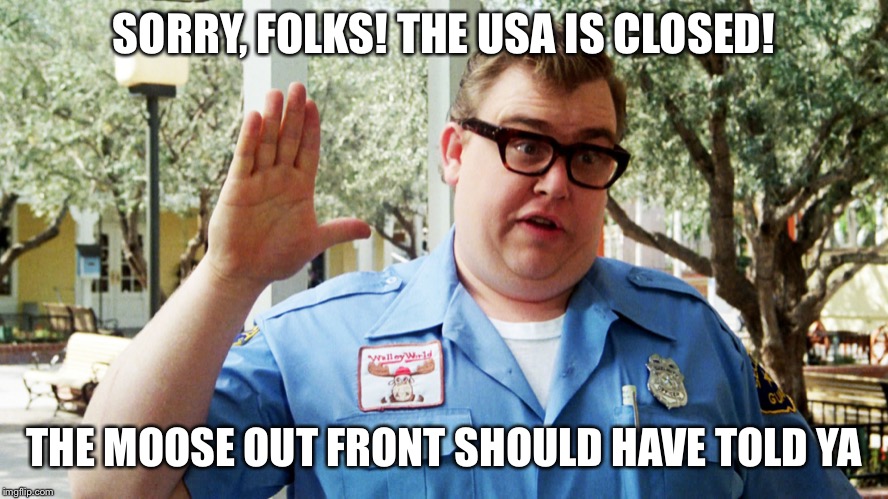 John Candy | SORRY, FOLKS! THE USA IS CLOSED! THE MOOSE OUT FRONT SHOULD HAVE TOLD YA | image tagged in john candy | made w/ Imgflip meme maker