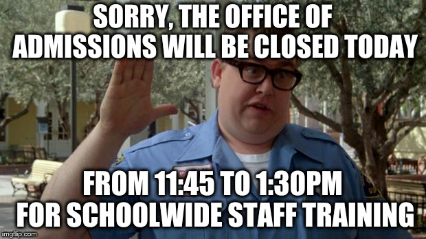 John Candy - Wally World | SORRY, THE OFFICE OF ADMISSIONS WILL BE CLOSED TODAY; FROM 11:45 TO 1:30PM FOR SCHOOLWIDE STAFF TRAINING | image tagged in john candy - wally world | made w/ Imgflip meme maker