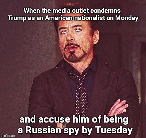 Multi-dimensional Trump condemnation  | When the media outlet condemns Trump as an American nationalist on Monday; and accuse him of being a Russian spy by Tuesday | image tagged in robert downey jr annoyed,trump haters,fake news,modern inquisition | made w/ Imgflip meme maker