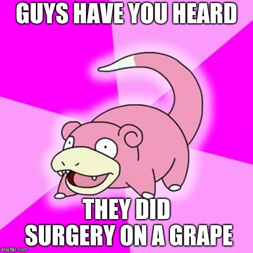 Slowpoke |  GUYS HAVE YOU HEARD; THEY DID SURGERY ON A GRAPE | image tagged in memes,slowpoke | made w/ Imgflip meme maker