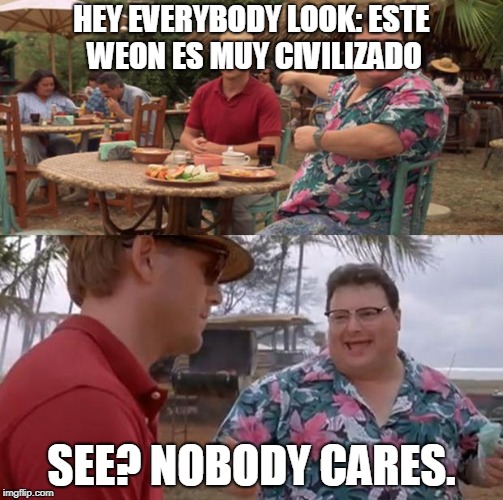 Jurassic Park | HEY EVERYBODY LOOK:
ESTE WEON ES MUY CIVILIZADO; SEE? NOBODY CARES. | image tagged in jurassic park | made w/ Imgflip meme maker