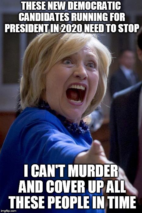 WTF Hillary | THESE NEW DEMOCRATIC CANDIDATES RUNNING FOR PRESIDENT IN 2020 NEED TO STOP; I CAN'T MURDER AND COVER UP ALL THESE PEOPLE IN TIME | image tagged in wtf hillary | made w/ Imgflip meme maker
