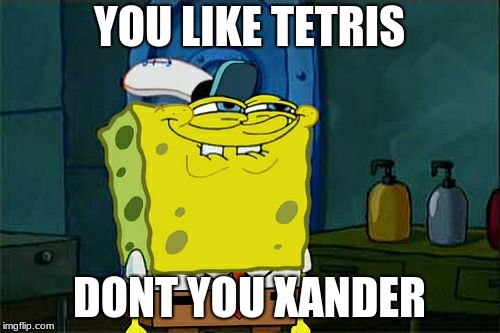 Don't You Squidward Meme | YOU LIKE TETRIS DONT YOU XANDER | image tagged in memes,dont you squidward | made w/ Imgflip meme maker