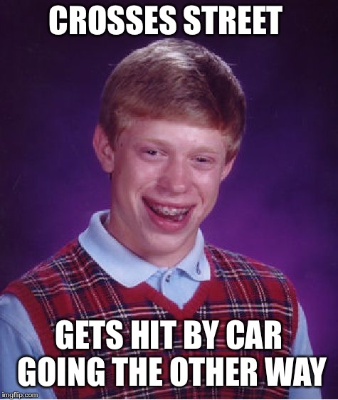 Bad Luck Brian Meme | CROSSES STREET GETS HIT BY CAR GOING THE OTHER WAY | image tagged in memes,bad luck brian | made w/ Imgflip meme maker