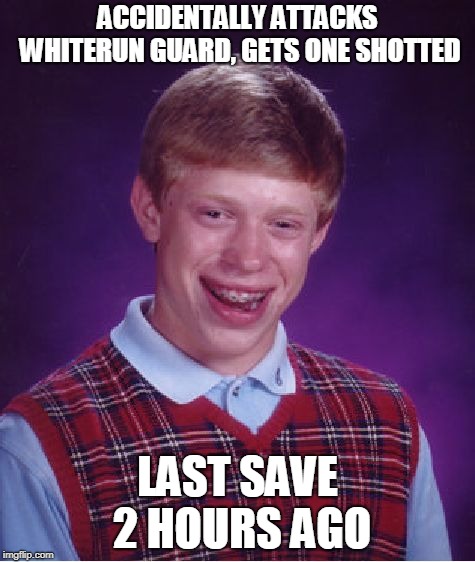 Bad Luck Brian Meme | ACCIDENTALLY ATTACKS WHITERUN GUARD, GETS ONE SHOTTED; LAST SAVE 2 HOURS AGO | image tagged in memes,bad luck brian | made w/ Imgflip meme maker