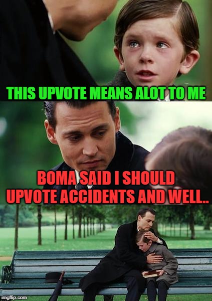 Finding Neverland Meme | THIS UPVOTE MEANS ALOT TO ME BOMA SAID I SHOULD UPVOTE ACCIDENTS AND WELL.. | image tagged in memes,finding neverland | made w/ Imgflip meme maker