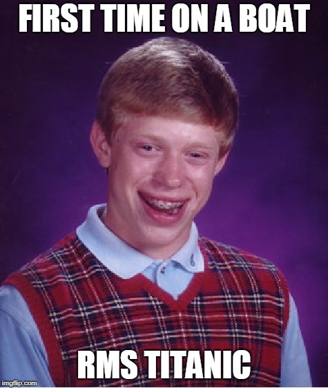 Bad Luck Brian | FIRST TIME ON A BOAT; RMS TITANIC | image tagged in memes,bad luck brian | made w/ Imgflip meme maker