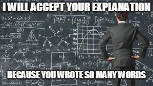 over complicated explanation  | I WILL ACCEPT YOUR EXPLANATION; BECAUSE YOU WROTE SO MANY WORDS | image tagged in over complicated explanation | made w/ Imgflip meme maker