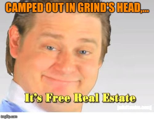 It's Free Real Estate | CAMPED OUT IN GRIND'S HEAD,... | image tagged in it's free real estate | made w/ Imgflip meme maker