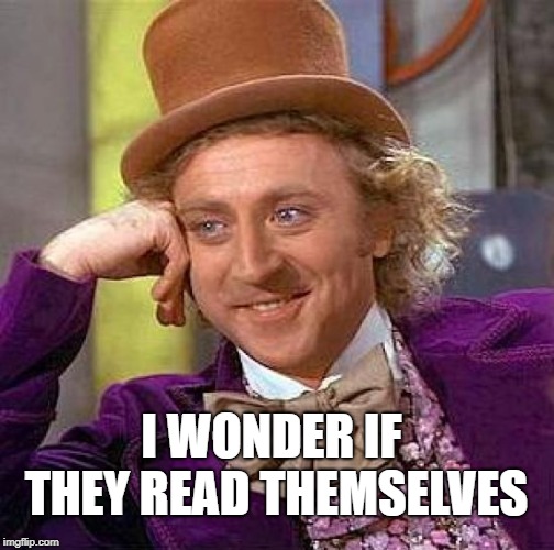 Creepy Condescending Wonka Meme | I WONDER IF THEY READ THEMSELVES | image tagged in memes,creepy condescending wonka | made w/ Imgflip meme maker