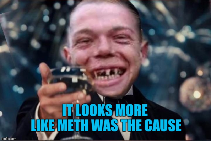 Cheers Redneck | IT LOOKS MORE LIKE METH WAS THE CAUSE | image tagged in cheers redneck | made w/ Imgflip meme maker