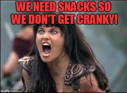 Angry Xena | WE NEED SNACKS SO WE DON'T GET CRANKY! | image tagged in angry xena | made w/ Imgflip meme maker