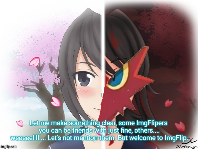 Yandere Blaziken | Let me make something clear, some ImgFlipers you can be friends with just fine, others.... weeeeellll.... Let's not mention them. But welcom | image tagged in yandere blaziken | made w/ Imgflip meme maker