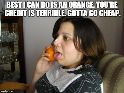 Wrong Number Rita Meme | BEST I CAN DO IS AN ORANGE. YOU'RE CREDIT IS TERRIBLE. GOTTA GO CHEAP. | image tagged in memes,wrong number rita | made w/ Imgflip meme maker