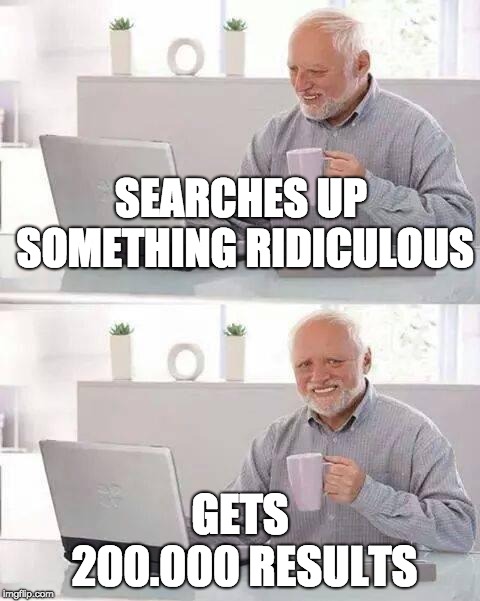 Has this happened to you | SEARCHES UP SOMETHING RIDICULOUS; GETS 200.000 RESULTS | image tagged in memes,hide the pain harold,google,why,wtf,2019 | made w/ Imgflip meme maker