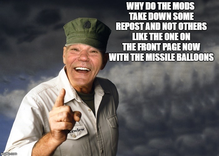 kewlew | WHY DO THE MODS TAKE DOWN SOME REPOST AND NOT OTHERS LIKE THE ONE ON THE FRONT PAGE NOW WITH THE MISSILE BALLOONS | image tagged in kewlew | made w/ Imgflip meme maker