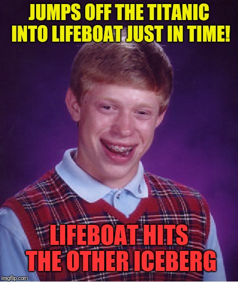 Bad Luck Brian | JUMPS OFF THE TITANIC INTO LIFEBOAT JUST IN TIME! LIFEBOAT HITS THE OTHER ICEBERG | image tagged in memes,bad luck brian | made w/ Imgflip meme maker
