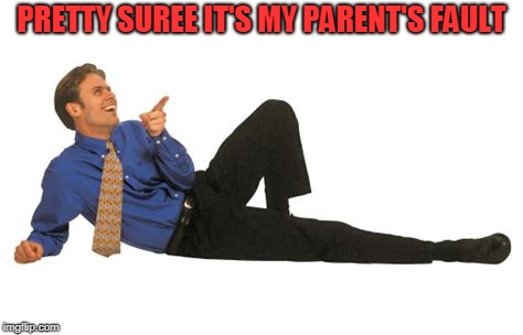 The Nervous Laugh | PRETTY SUREE IT'S MY PARENT'S FAULT | image tagged in the nervous laugh | made w/ Imgflip meme maker