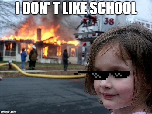 Disaster Girl | I DON' T LIKE SCHOOL | image tagged in memes,disaster girl | made w/ Imgflip meme maker