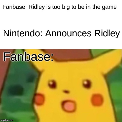 Surprised Pikachu | Fanbase: Ridley is too big to be in the game; Nintendo: Announces Ridley; Fanbase: | image tagged in memes,surprised pikachu | made w/ Imgflip meme maker