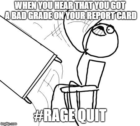 Table Flip Guy Meme | WHEN YOU HEAR THAT YOU GOT A BAD GRADE ON YOUR REPORT CARD; #RAGE QUIT | image tagged in memes,table flip guy | made w/ Imgflip meme maker