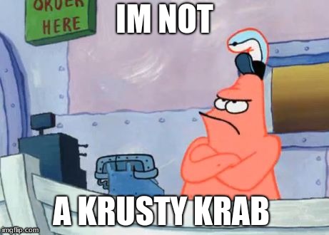 I'm not a Krusty Krab | IM NOT; A KRUSTY KRAB | image tagged in i'm not a krusty krab | made w/ Imgflip meme maker