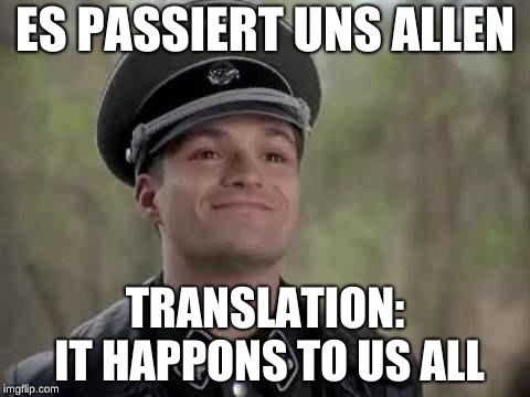grammar nazi | ES PASSIERT UNS ALLEN TRANSLATION: IT HAPPONS TO US ALL | image tagged in grammar nazi | made w/ Imgflip meme maker