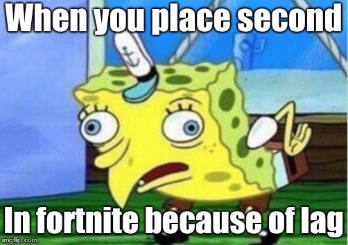 Mocking Spongebob Meme | When you place second; In fortnite because of lag | image tagged in memes,mocking spongebob | made w/ Imgflip meme maker