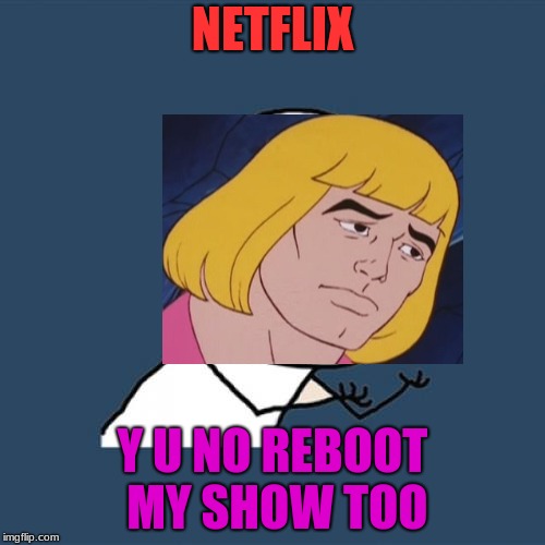 They rebooted She-Ra, and my childhood has been kicked to the curb. | NETFLIX; Y U NO REBOOT MY SHOW TOO | image tagged in memes,y u no,netflix,he man,funny,tv shows | made w/ Imgflip meme maker