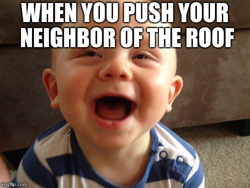 laughing baby |  WHEN YOU PUSH YOUR NEIGHBOR OF THE ROOF | image tagged in laughing baby | made w/ Imgflip meme maker