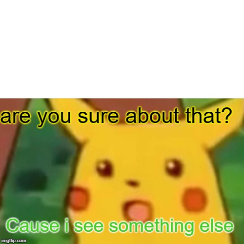 Surprised Pikachu Meme | are you sure about that? Cause i see something else | image tagged in memes,surprised pikachu | made w/ Imgflip meme maker