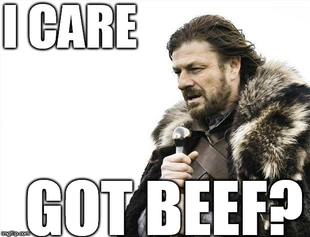 Brace Yourselves X is Coming Meme | I CARE GOT BEEF? | image tagged in memes,brace yourselves x is coming | made w/ Imgflip meme maker