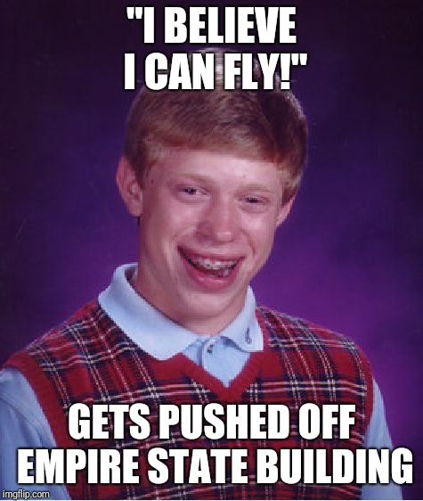 Bad Luck Brian | "I BELIEVE I CAN FLY!"; GETS PUSHED OFF EMPIRE STATE BUILDING | image tagged in memes,bad luck brian | made w/ Imgflip meme maker