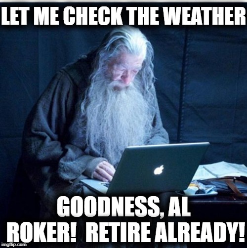 Even Gandalf thinks the guy's too old for daily TV now! lol | LET ME CHECK THE WEATHER; GOODNESS, AL ROKER!  RETIRE ALREADY! | image tagged in gandalf using laptop,humour,lol,al roker | made w/ Imgflip meme maker