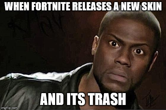Kevin Hart Meme | WHEN FORTNITE RELEASES A NEW SKIN; AND ITS TRASH | image tagged in memes,kevin hart | made w/ Imgflip meme maker
