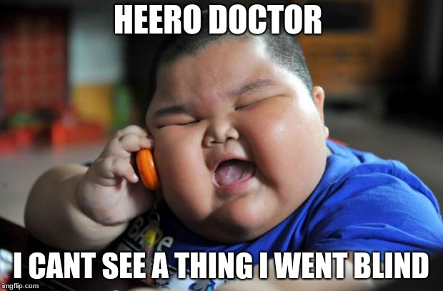 Fat Asian Kid | HEERO DOCTOR; I CANT SEE A THING I WENT BLIND | image tagged in fat asian kid | made w/ Imgflip meme maker