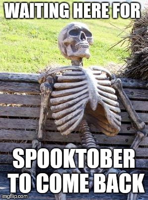 Waiting Skeleton | WAITING HERE FOR; SPOOKTOBER TO COME BACK | image tagged in memes,waiting skeleton | made w/ Imgflip meme maker